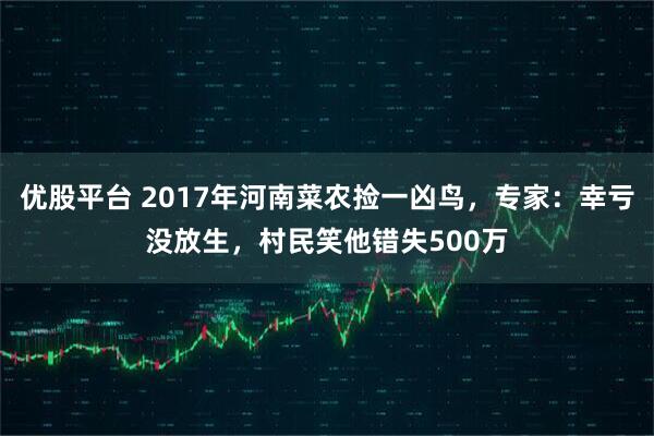 优股平台 2017年河南菜农捡一凶鸟，专家：幸亏没放生，村民笑他错失500万