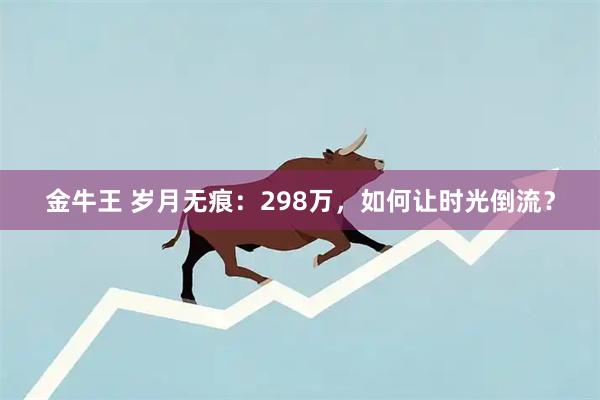 金牛王 岁月无痕：298万，如何让时光倒流？