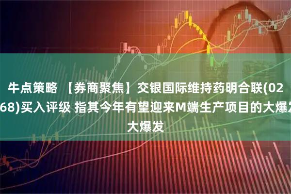 牛点策略 【券商聚焦】交银国际维持药明合联(02268)买入评级 指其今年有望迎来M端生产项目的大爆发