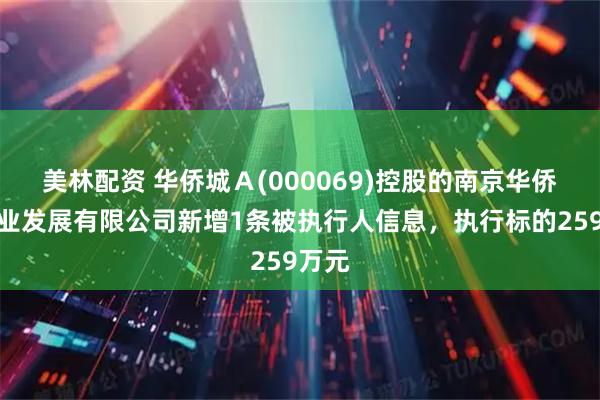 美林配资 华侨城Ａ(000069)控股的南京华侨城实业发展有限公司新增1条被执行人信息，执行标的259万元
